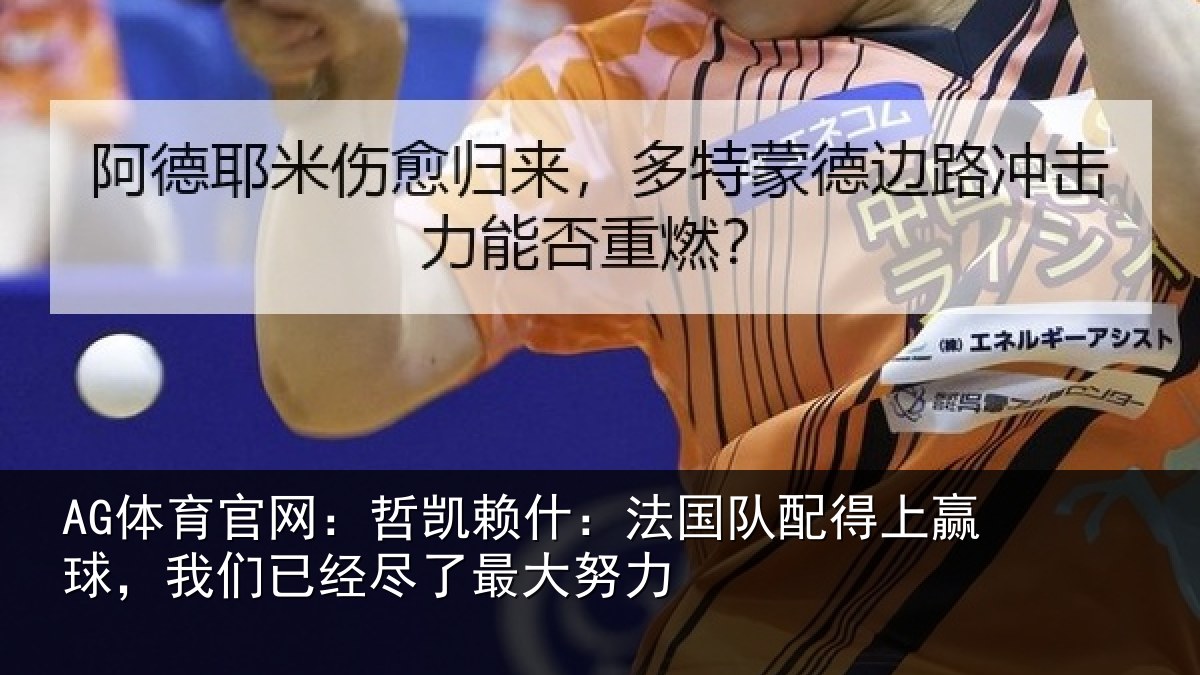 AG体育官网:哲凯赖什:法国队配得上赢球,我们已经尽了最大努力