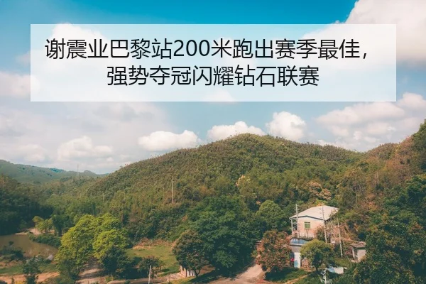 谢震业巴黎站200米跑出赛季最佳，强势夺冠闪耀钻石联赛
