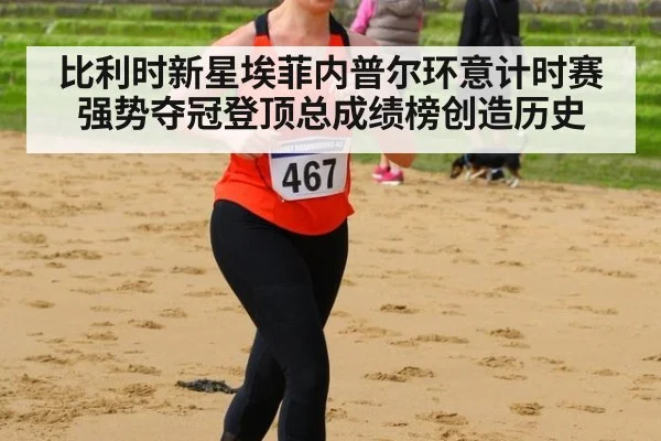 比利时新星埃菲内普尔环意计时赛强势夺冠登顶总成绩榜创造历史