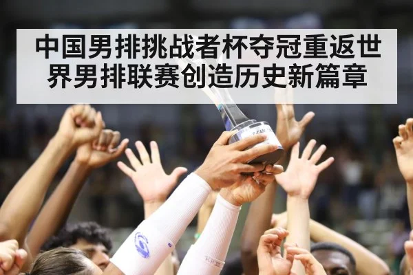 中国男排挑战者杯夺冠重返世界男排联赛创造历史新篇章