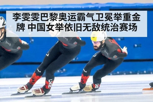 李雯雯巴黎奥运霸气卫冕举重金牌 中国女举依旧无敌统治赛场